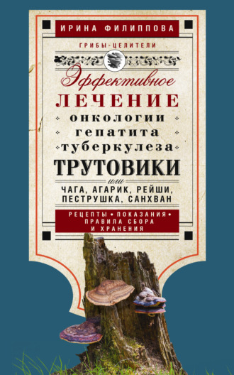 Ирина Филиппова. Трутовики. Эффективное лечение онкологии, гепатита, туберкулеза…