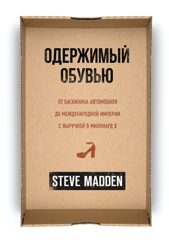 Стив Мэдден. Одержимый обувью. От багажника автомобиля до международной империи с выручкой в миллиард $