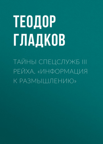 Теодор Гладков. Тайны спецслужб III Рейха. «Информация к размышлению»