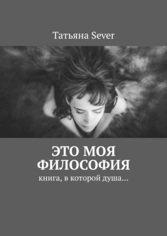 Татьяна Sever. Это моя философия. Книга, в которой душа…