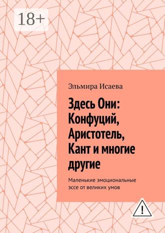 . Здесь Они: Конфуций, Аристотель, Кант и многие другие. Маленькие эмоциональные эссе от великих умов