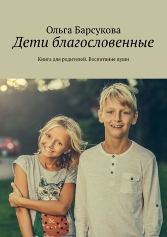 Ольга Барсукова. Дети благословенные. Книга для родителей. Воспитание души