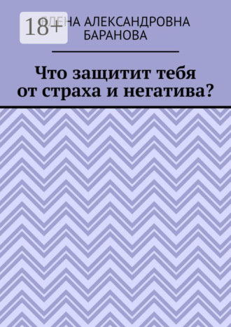 Обложка книги «Что защитит тебя от страха и негатива?»