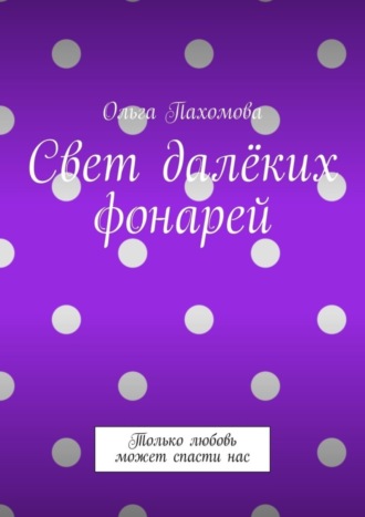 Ольга Пахомова. Свет далёких фонарей. Только любовь может спасти нас