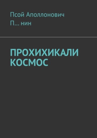 Псой Аполлонович П…нин. Прохихикали космос