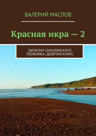 Валерий Михайлович Маслов. Красная икра – 2. Записки сахалинского таёжника. Девятая книга