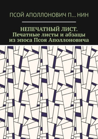 Псой Аполлонович П…нин. Непечатный лист. Печатные листы и абзацы из эпоса Псоя Аполлоновича