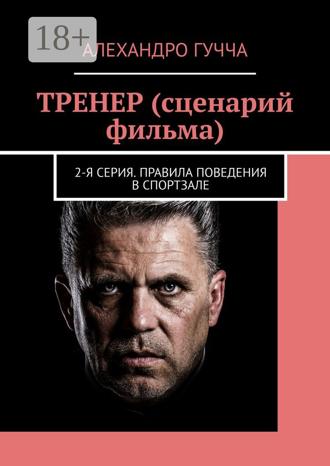Обложка книги «ТРЕНЕР (сценарий фильма). 2-я серия. Правила поведения в спортзале»