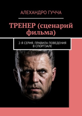 Алехандро Гучча. ТРЕНЕР (сценарий фильма). 2-я серия. Правила поведения в спортзале