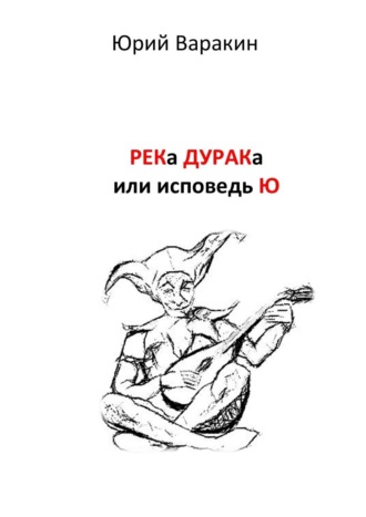 Юрий Варакин. РЕКа ДУРАКа, или Исповедь Ю. Книга песен