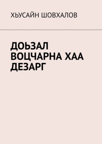 ХЬУСАЙН ШОВХАЛОВ. ДОЬЗАЛ ВОЦЧАРНА ХАА ДЕЗАРГ