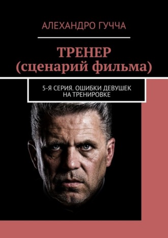 Алехандро Гучча. ТРЕНЕР (сценарий фильма). 5-я серия. Ошибки девушек на тренировке