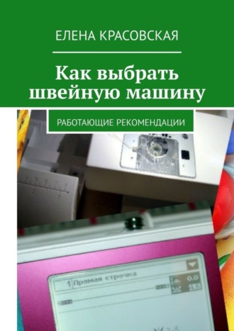 Обложка книги «Как выбрать швейную машину. Работающие рекомендации»
