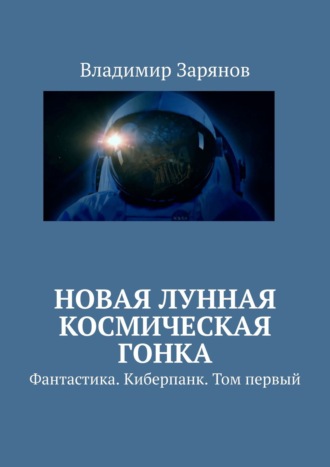 Обложка книги «Новая лунная космическая гонка. Фантастика. Киберпанк. Том первый»