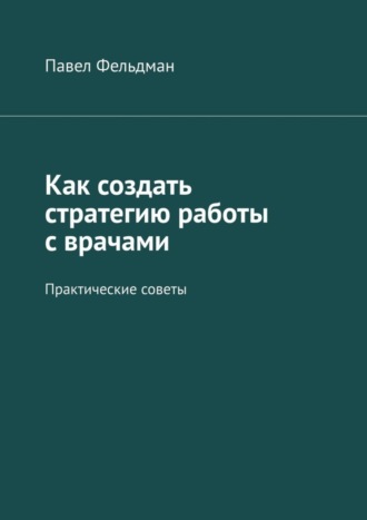 Павел Фельдман. Как создать стратегию работы с врачами. Практические советы