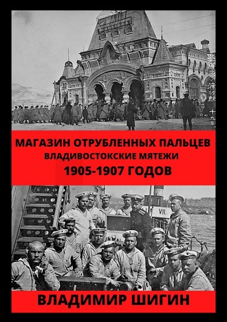 Обложка книги «Магазин отрубленных пальцев. Владивостокские мятежи 1905-1907 годов»