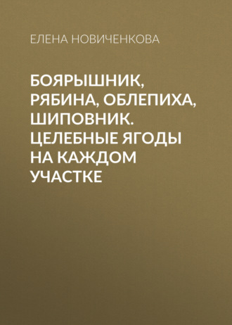 Обложка книги «Боярышник, рябина, облепиха, шиповник. Целебные ягоды на каждом участке»