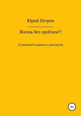 Обложка книги «Жизнь без проблем?! 10 заповедей здоровья и долголетия»