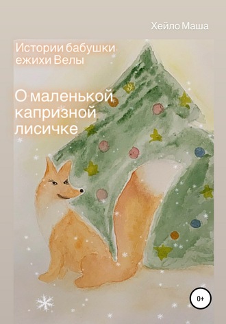 Обложка книги «Истории бабушки ежихи Велы. О маленькой капризной лисичке»