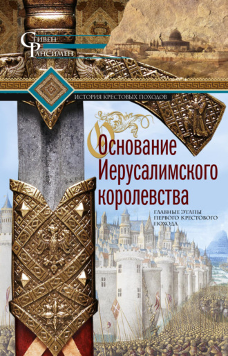 Обложка книги «Основание Иерусалимского королевства. Главные этапы Первого крестового похода»