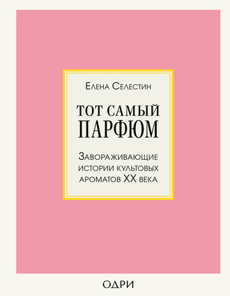 Елена Селестин. Тот самый парфюм. Завораживающие истории культовых ароматов ХХ века