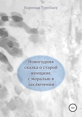 Нариман Туребаев. Новогодняя сказка о старой женщине, с моралью в заключении