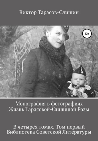 Виктор Анатольевич Тарасов-Слишин. Монография в фотографиях. Жизнь Тарасовой-Слишиной Розы. В четырёх томах. Том первый