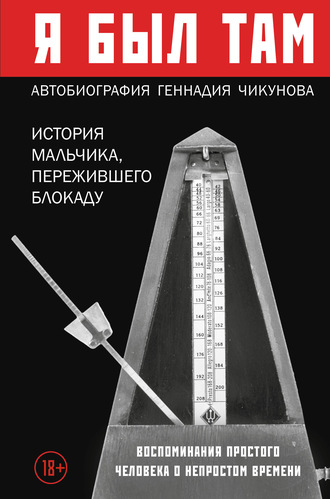 Геннадий Чикунов. Я был там: история мальчика, пережившего блокаду. Воспоминания простого человека о непростом времени