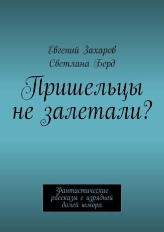 Евгений Захаров. Пришельцы не залетали? Фантастические рассказы с изрядной долей юмора