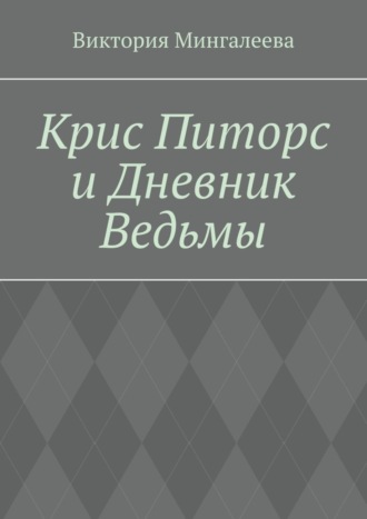 Виктория Мингалеева. Крис Питорс и Дневник Ведьмы. Книга четвёртая