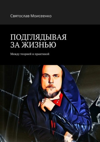 Обложка книги «ПОДГЛЯДЫВАЯ ЗА ЖИЗНЬЮ. Между теорией и практикой»