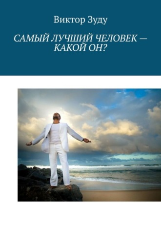 Обложка книги «Самый лучший человек – какой он? Истинный человек – самый лучший!»