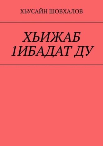 Хьусайн Шовхалов. ХЬИЖАБ 1ИБАДАТ ДУ