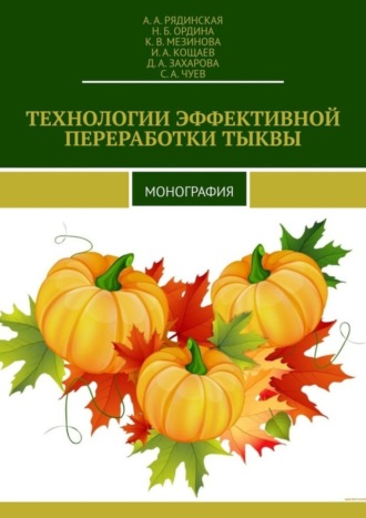 А. А. Рядинская. ТЕХНОЛОГИИ ЭФФЕКТИВНОЙ ПЕРЕРАБОТКИ ТЫКВЫ. МОНОГРАФИЯ