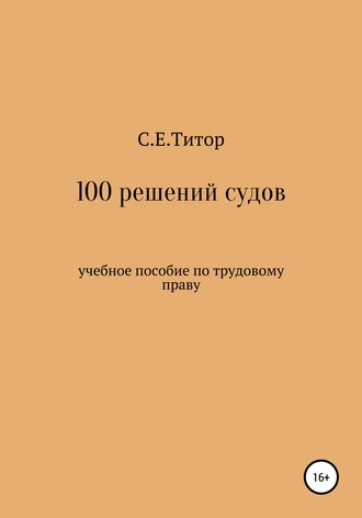 Светлана Евгеньевна Титор. 100 решений судов. Учебное пособие по трудовому праву