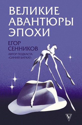 Егор Сенников. Великие авантюры эпохи