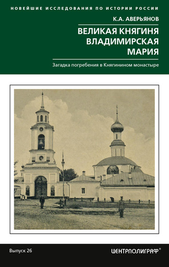 К. А. Аверьянов. Великая княгиня Владимирская Мария. Загадка погребения в Княгинином монастыре