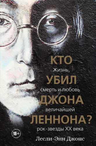 Лесли-Энн Джонс. Кто убил Джона Леннона? Жизнь, смерть и любовь величайшей рок-звезды XX века