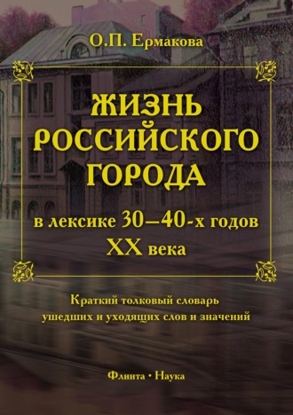 О. П. Ермакова. Жизнь российского города в лексике 30–40-х годов XX века. Краткий толковый словарь ушедших и уходящих слов и значений