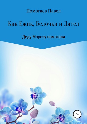 Обложка книги «Как Ежик, Белочка и Дятел Деду Морозу помогали»