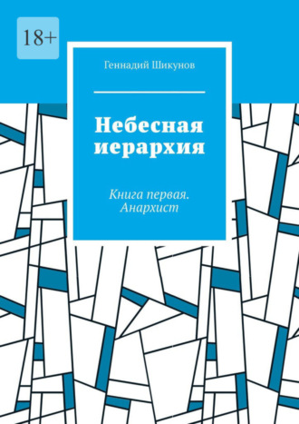 Геннадий Шикунов. Небесная иерархия. Книга первая. Анархист