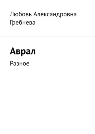 Любовь Александровна Гребнева. Аврал. Разное