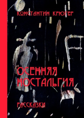 Константин Крюгер. Осенняя ностальгия. Рассказки