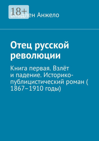 Обложка книги «Отец русской революции. Книга первая. Взлёт и падение. Историко-публицистический роман (1867–1910 годы)»