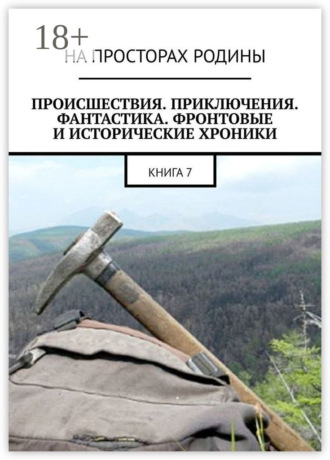 Обложка книги «Происшествия, приключения, фантастика, фронтовые и исторические хроники. Книга 7»