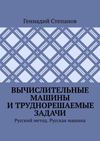 Обложка книги «Вычислительные машины и труднорешаемые задачи. Русский метод. Русская машина»