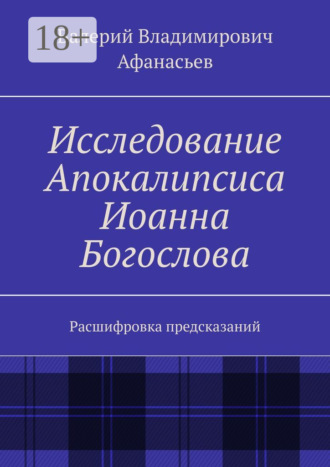 Обложка книги «Исследование Апокалипсиса Иоанна Богослова. Расшифровка предсказаний»