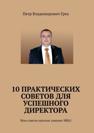 Обложка книги «10 практических советов для успешного директора. Мои советы многим заменят МВА!»