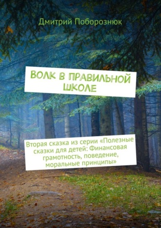 Дмитрий Поборознюк. Волк в правильной школе. Вторая сказка из серии «Полезные сказки для детей: Финансовая грамотность, поведение, моральные принципы»