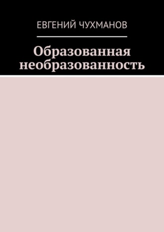 Евгений Петрович Чухманов. Образованная необразованность